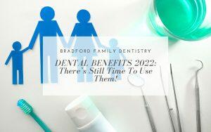 dental-benefits-2022-still-time-to-use-them-Bradford-Family-Dentistry