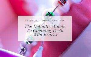 definitive-guide-to-cleaning-teeth-with-braces-Bradford-Dentist